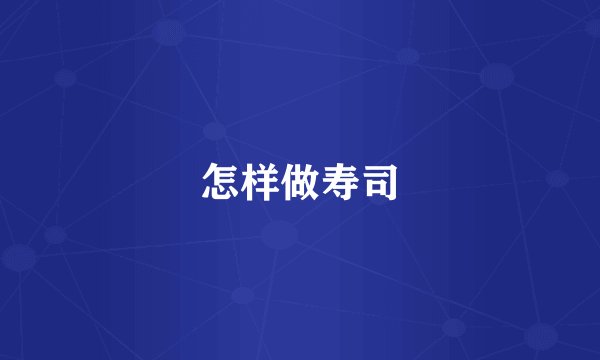 怎样做寿司