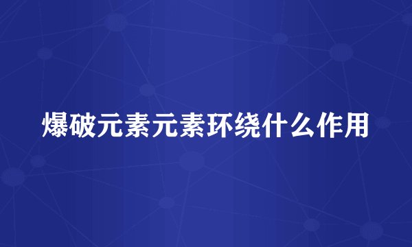 爆破元素元素环绕什么作用