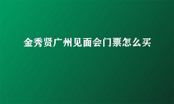 金秀贤广州见面会门票怎么买
