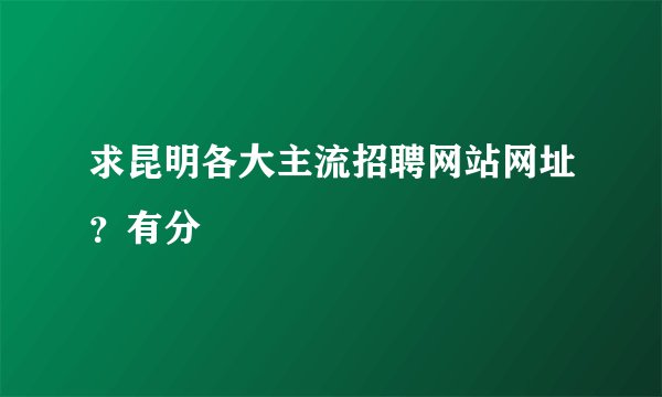 求昆明各大主流招聘网站网址？有分