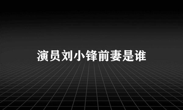 演员刘小锋前妻是谁