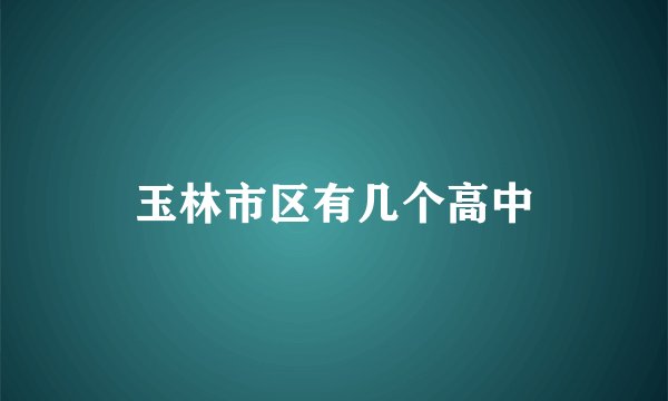 玉林市区有几个高中