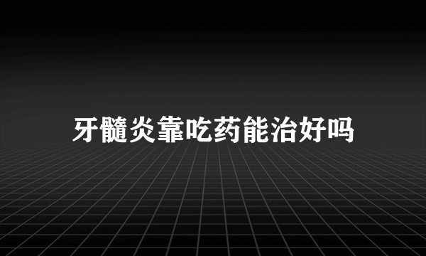 牙髓炎靠吃药能治好吗