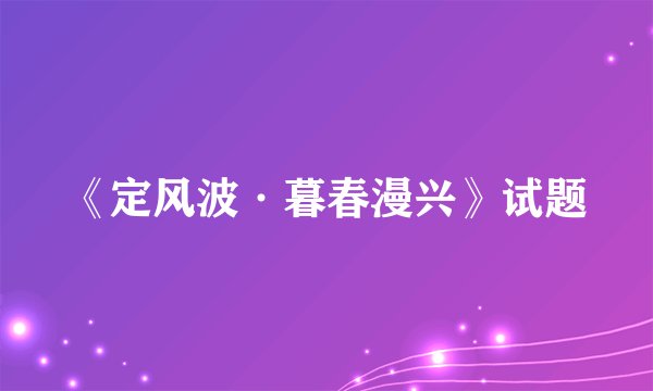 《定风波·暮春漫兴》试题