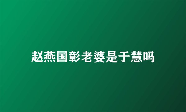 赵燕国彰老婆是于慧吗