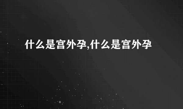 什么是宫外孕,什么是宫外孕