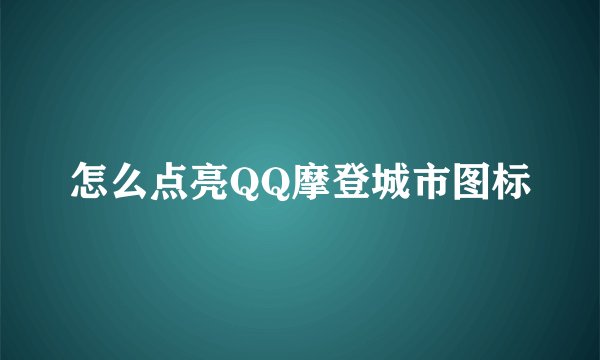 怎么点亮QQ摩登城市图标