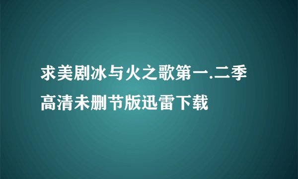求美剧冰与火之歌第一.二季 高清未删节版迅雷下载