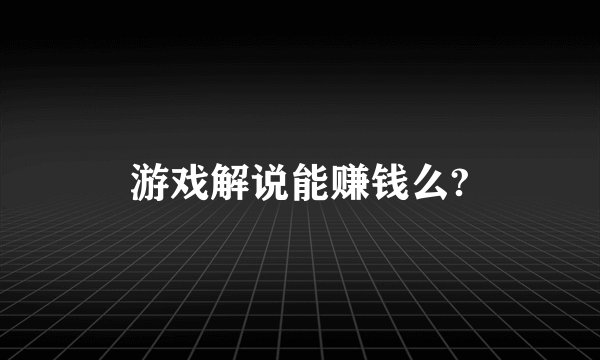 游戏解说能赚钱么?