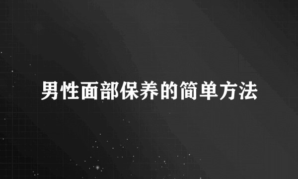 男性面部保养的简单方法