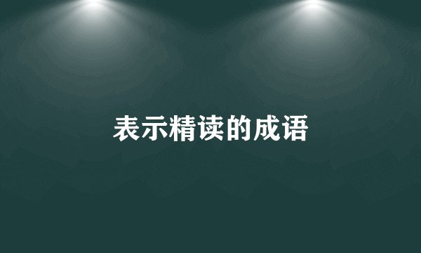 表示精读的成语