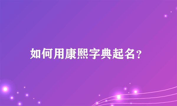 如何用康熙字典起名？