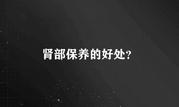 肾部保养的好处?