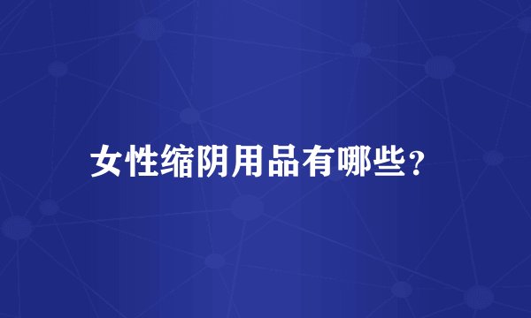 女性缩阴用品有哪些？