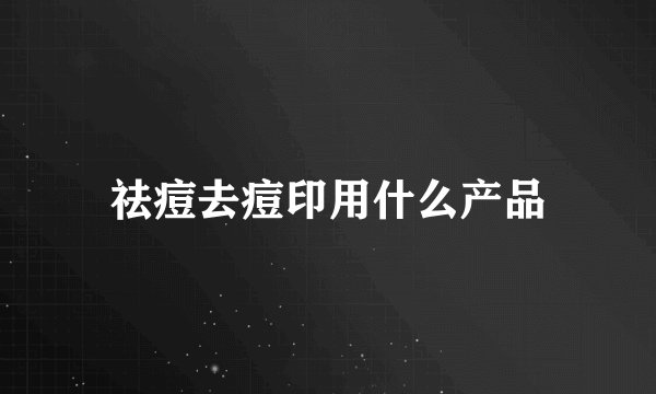 祛痘去痘印用什么产品