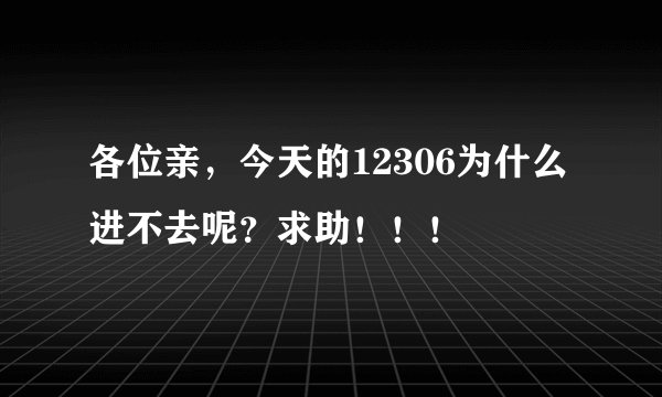 各位亲,今天的12306为什么进不去呢?求助!!!