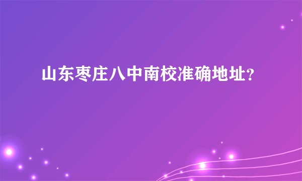 山东枣庄八中南校准确地址？