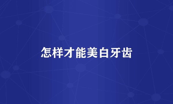 怎样才能美白牙齿