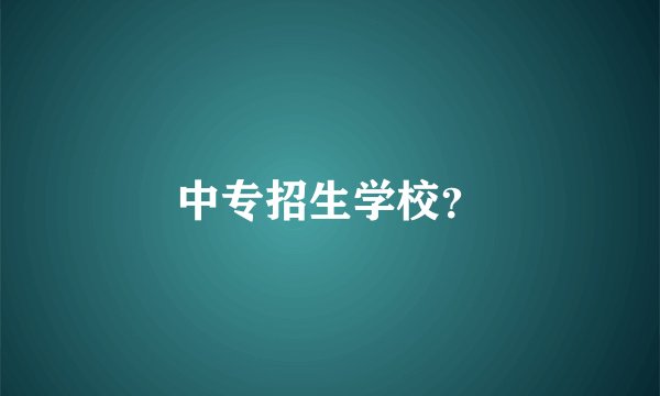 中专招生学校?