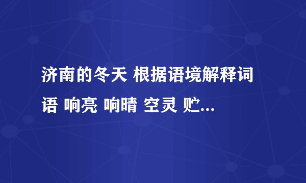 济南的冬天 根据语境解释词语 响亮 响晴 空灵 贮蓄 速度啊