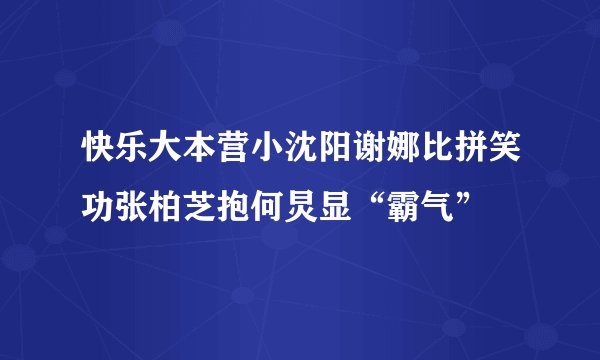 快乐大本营小沈阳谢娜比拼笑功张柏芝抱何炅显“霸气”