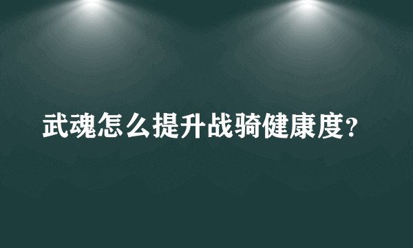 武魂怎么提升战骑健康度？