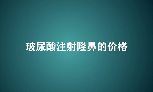 玻尿酸注射隆鼻的价格