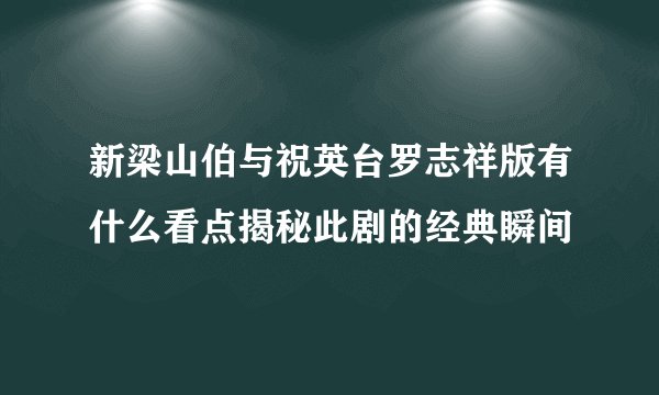 新梁山伯与祝英台罗志祥版有什么看点揭秘此剧的经典瞬间
