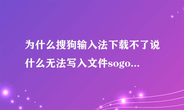 为什么搜狗输入法下载不了说什么无法写入文件sogouPY.ime