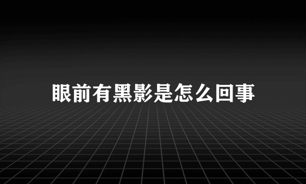 眼前有黑影是怎么回事