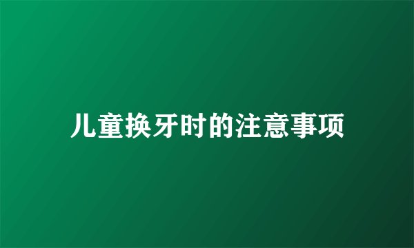儿童换牙时的注意事项