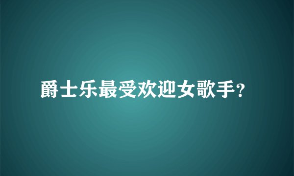 爵士乐最受欢迎女歌手？