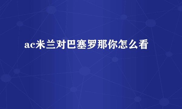 ac米兰对巴塞罗那你怎么看
