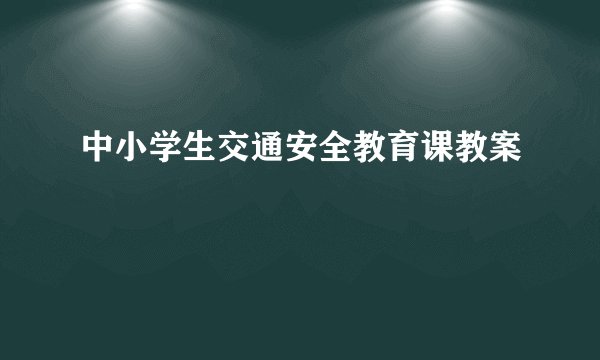 中小学生交通安全教育课教案