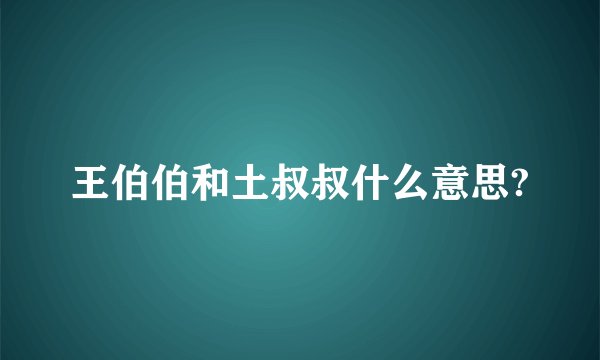 王伯伯和土叔叔什么意思?