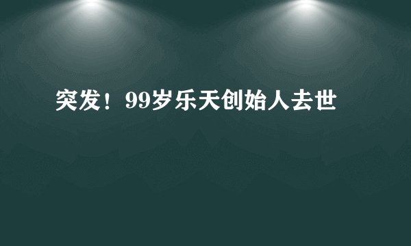 突发！99岁乐天创始人去世