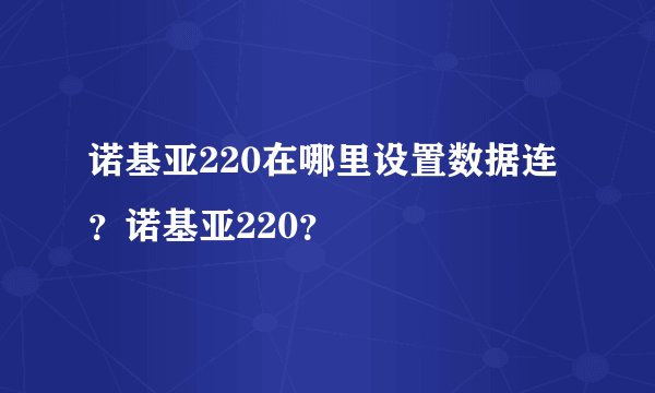诺基亚220在哪里设置数据连？诺基亚220？