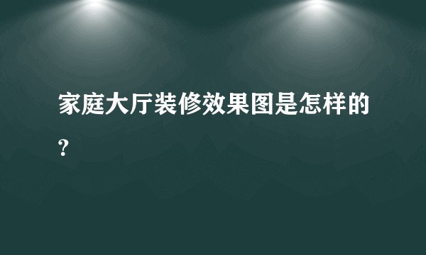家庭大厅装修效果图是怎样的？