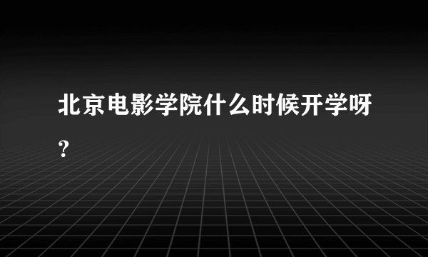 北京电影学院什么时候开学呀？