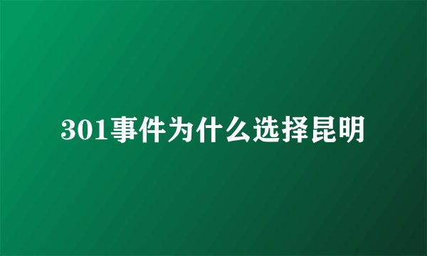 301事件为什么选择昆明
