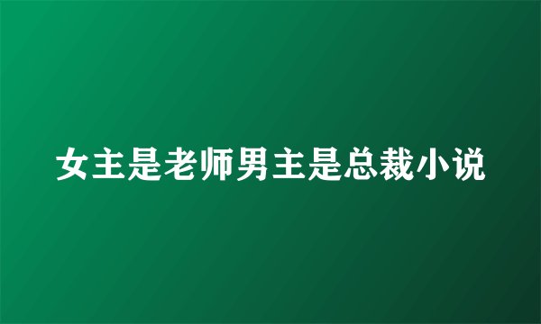 女主是老师男主是总裁小说