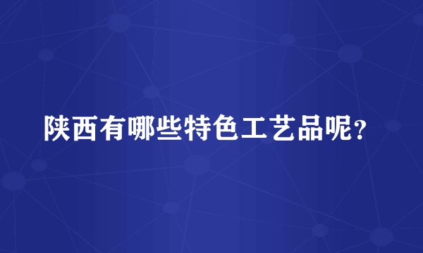 陕西有哪些特色工艺品呢？