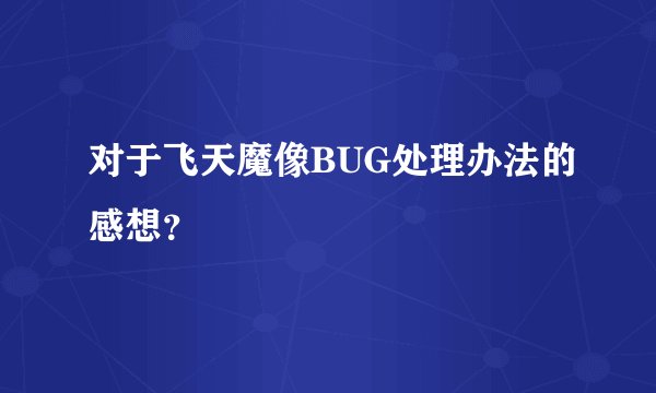 对于飞天魔像BUG处理办法的感想？