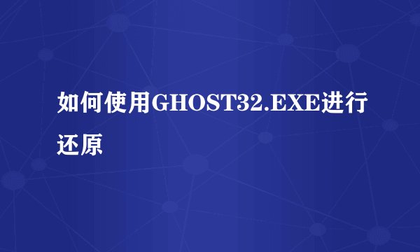 如何使用GHOST32.EXE进行还原
