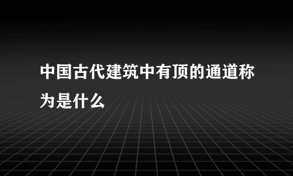 中国古代建筑中有顶的通道称为是什么