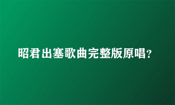 昭君出塞歌曲完整版原唱？