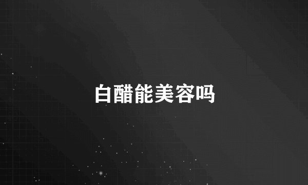 白醋能美容吗