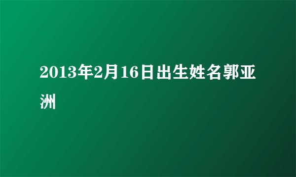2013年2月16日出生姓名郭亚洲
