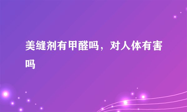 美缝剂有甲醛吗，对人体有害吗