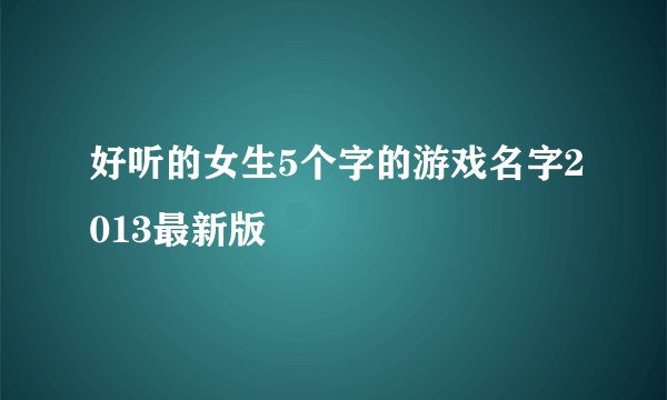 好听的女生5个字的游戏名字2013最新版